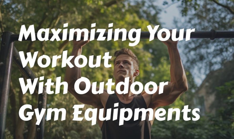 Maximizing Your Workout With Outdoor Gym Equipments