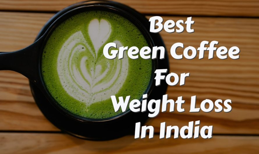 The Ultimate Guide To Finding The Best Green Coffee For Weight Loss In India